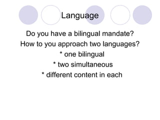 Language Do you have a bilingual mandate? How to you approach two languages? * one bilingual  * two simultaneous * different content in each  