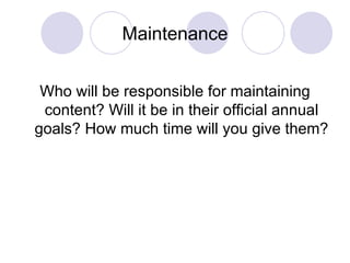 Maintenance Who will be responsible for maintaining content? Will it be in their official annual goals? How much time will you give them? 