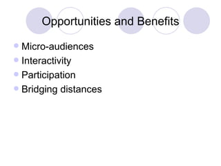 Opportunities and Benefits Micro-audiences Interactivity Participation Bridging distances 