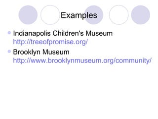 Examples Indianapolis Children's Museum  http://treeofpromise.org/ Brooklyn Museum  http://www.brooklynmuseum.org/community/ 