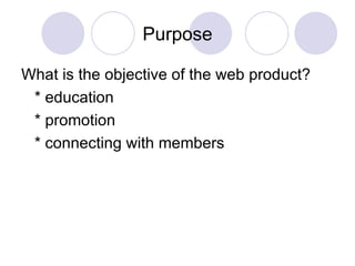 Purpose What is the objective of the web product? * education * promotion * connecting with members 