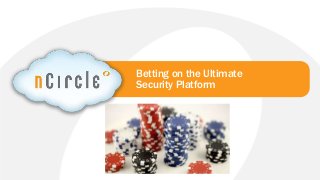 © 2013 nCircle. All Rights Reserved.nCircle Company Confidential
Betting on the Ultimate
Security Platform
 