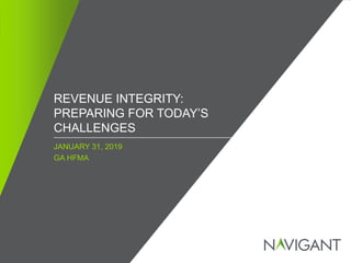 / ©2019 NAVIGANT CONSULTING, INC. ALL RIGHTS RESERVED1 Confidential and Proprietary
JANUARY 31, 2019
GA HFMA
REVENUE INTEGRITY:
PREPARING FOR TODAY’S
CHALLENGES
 