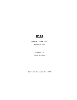 NCIS
'Leyenda (Parte Uno)'
Episodio 135
Escrito por
Shane Brennan
Borrador de enero 26, 2009
 