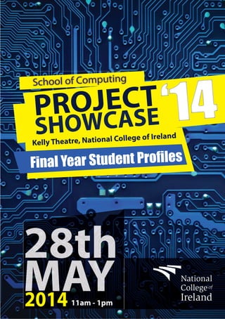 2014
PROJECT
SHOWCASE‘14
Kelly Theatre, National College of Ireland
Final Year Student Profiles
School of Computing
11am - 1pm
 