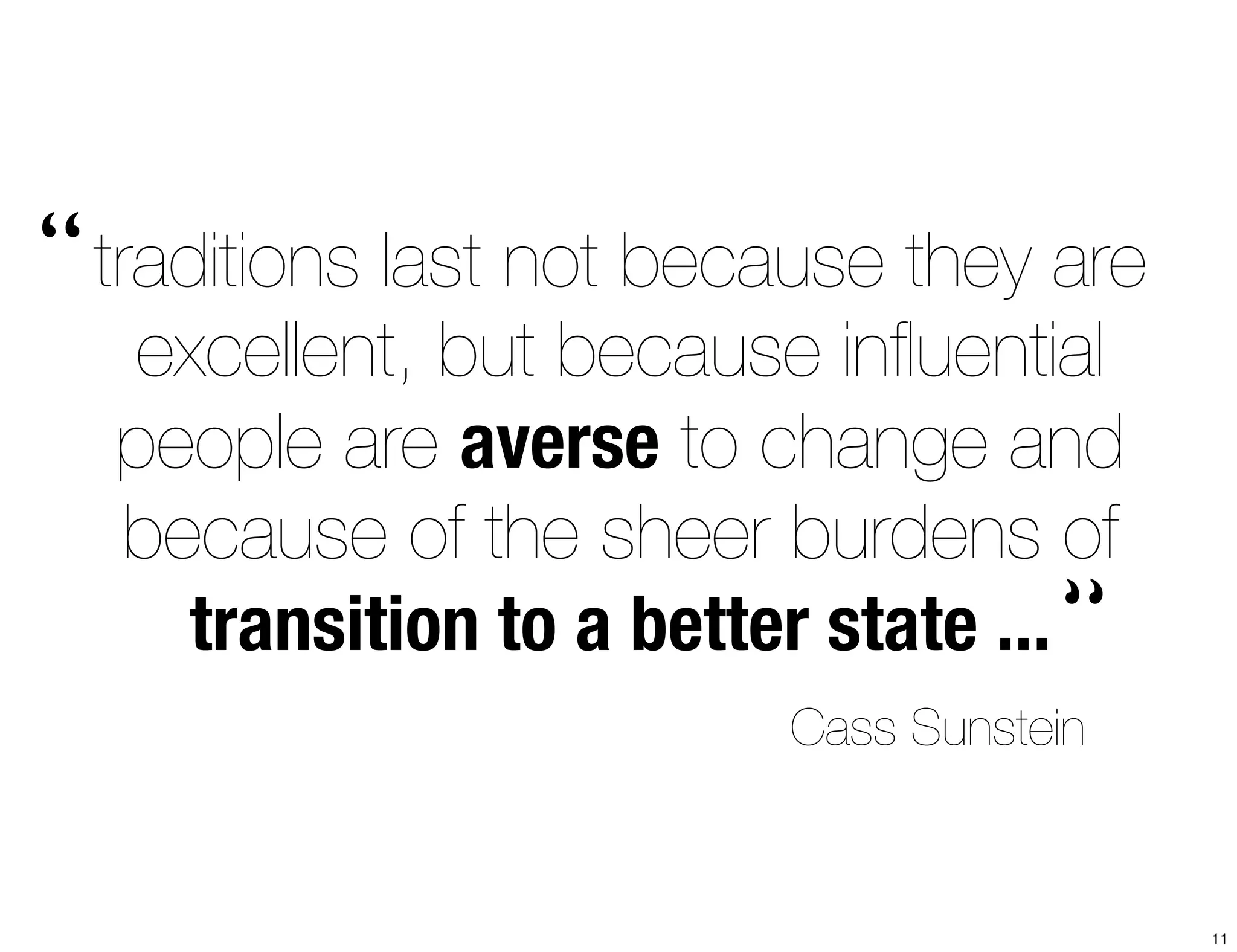 traditions last not because they are 
excellent, but because influential 
people are averse to change and 
because of the sheer burdens of 
transition to a better state ... 
“ 
“ 
Cass Sunstein 
11 
 