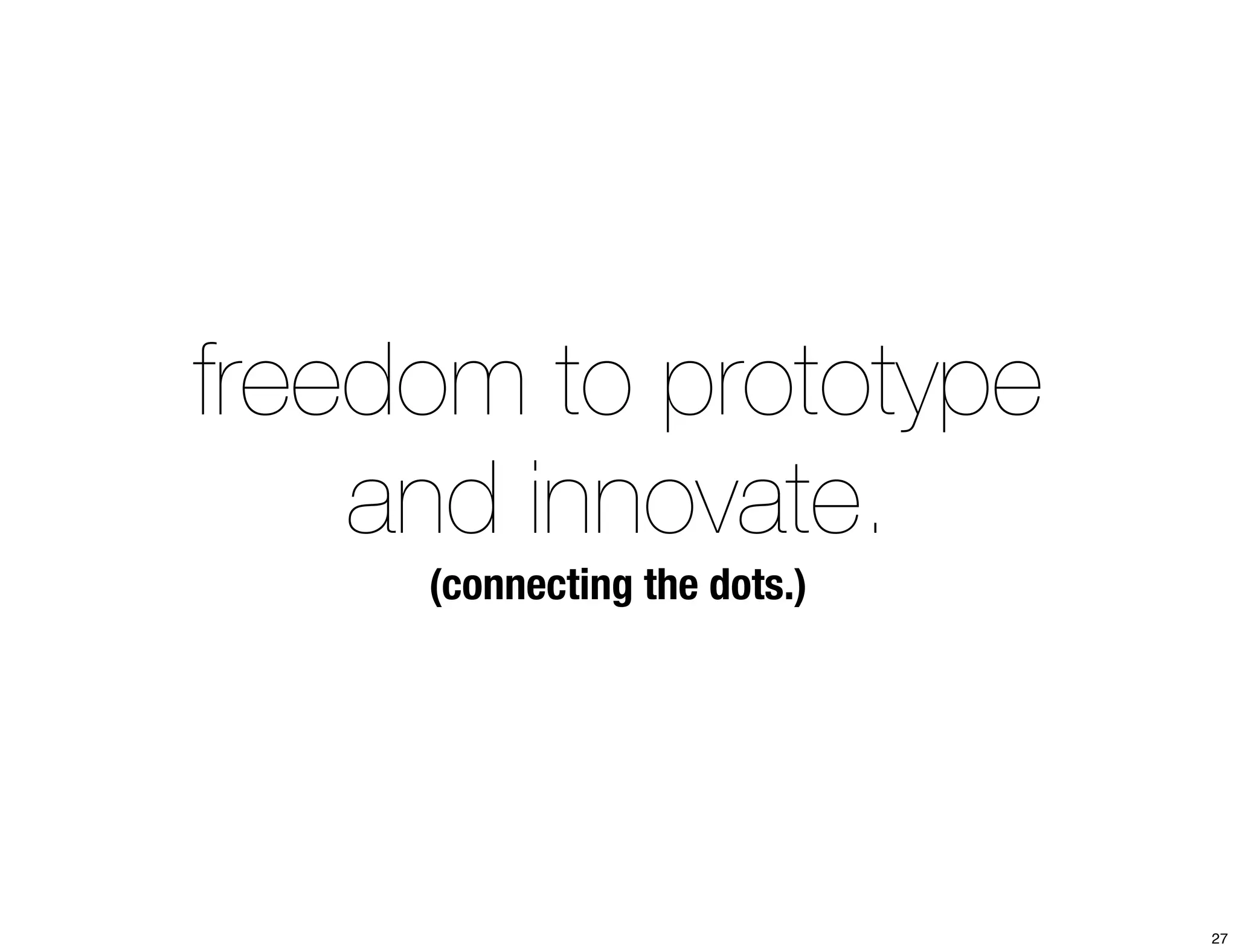 freedom to prototype 
and innovate. 
(connecting the dots.) 
27 
 