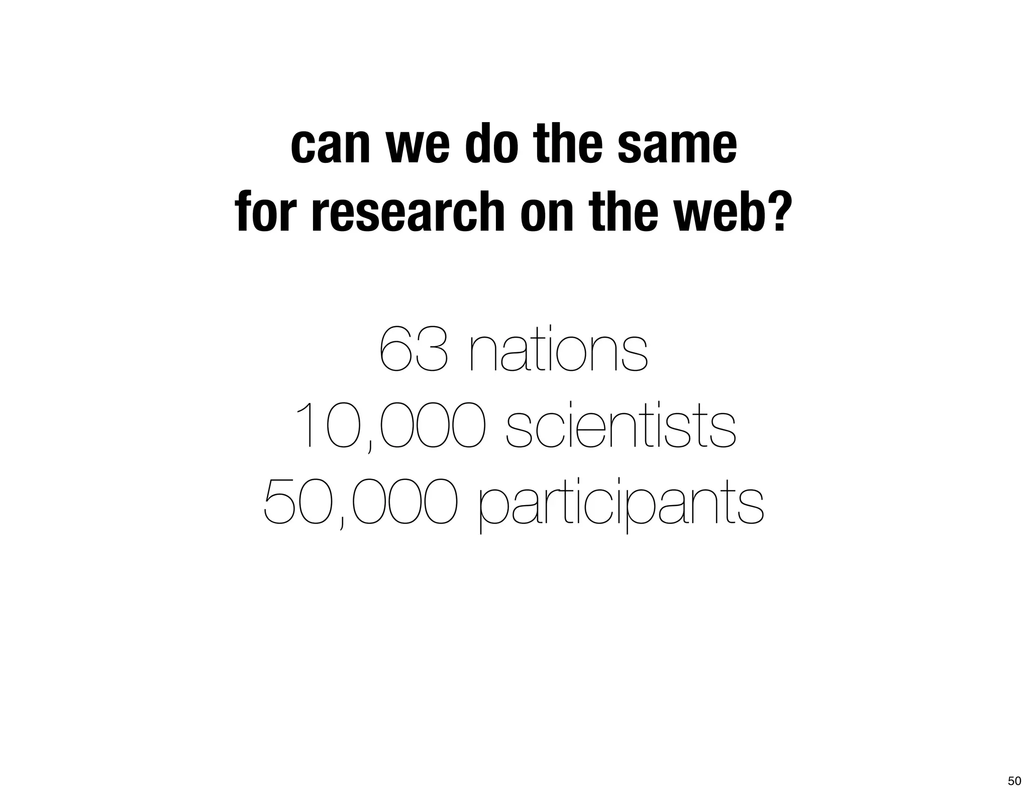 can we do the same 
for research on the web? 
63 nations 
10,000 scientists 
50,000 participants 
50 
 