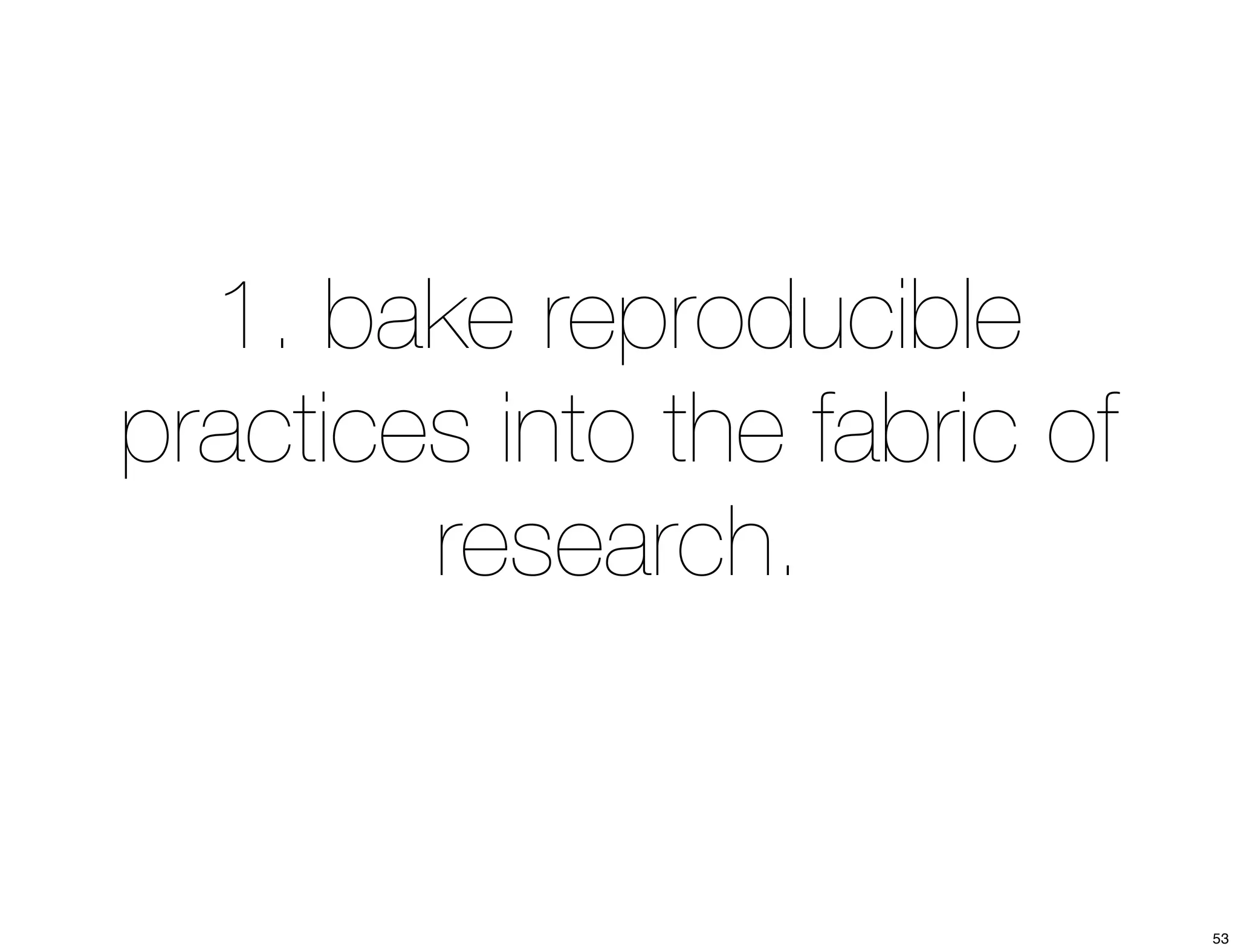 1. bake reproducible 
practices into the fabric of 
research. 
53 
 