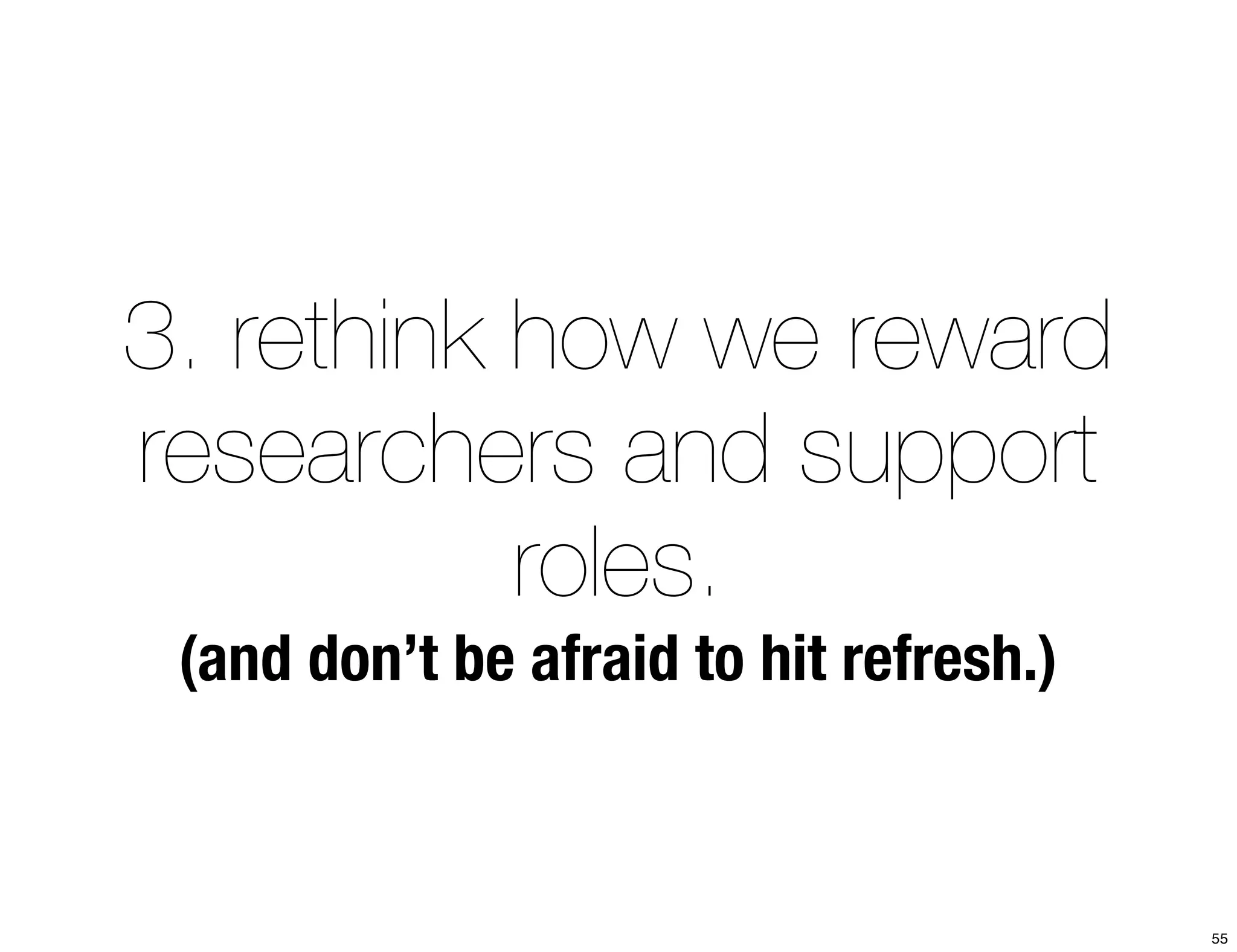 3. rethink how we reward 
researchers and support 
roles. 
(and don’t be afraid to hit refresh.) 
55 
 