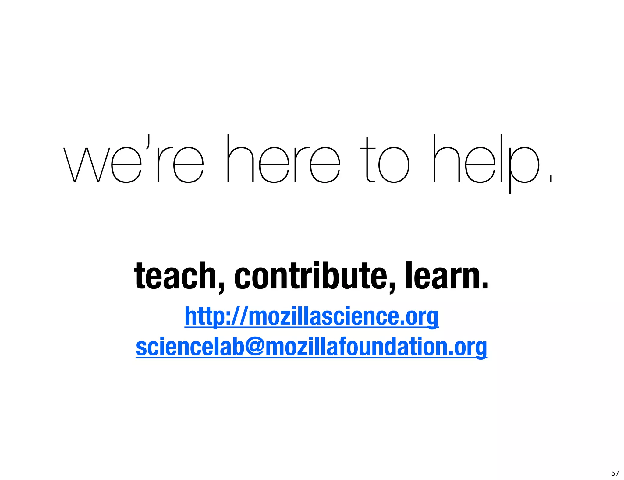 we’re here to help. 
teach, contribute, learn. 
http://mozillascience.org 
sciencelab@mozillafoundation.org 
57 
 