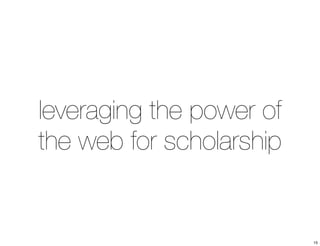 leveraging the power of 
the web for scholarship 
15 
 