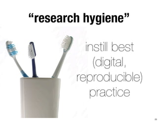 “research hygiene” 
instill best 
(digital, 
reproducible) 
practice 
23 
 