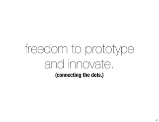 freedom to prototype 
and innovate. 
(connecting the dots.) 
27 
 
