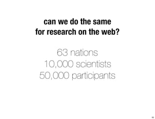 can we do the same 
for research on the web? 
63 nations 
10,000 scientists 
50,000 participants 
50 
 