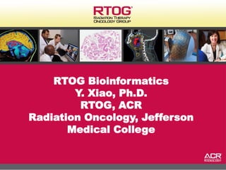 RTOG Bioinformatics
        Y. Xiao, Ph.D.
         RTOG, ACR
Radiation Oncology, Jefferson
       Medical College


                                1
 
