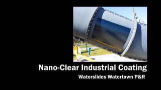 Nano-Clear Industrial Coating
Waterslides Watertown P&R
 