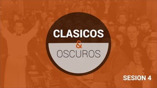 CLASICOS
OSCUROS
&
SESION 4
 