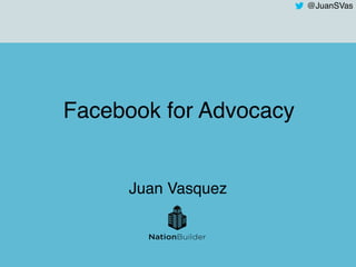 @JuanSVas
Facebook for Advocacy
Juan Vasquez
 