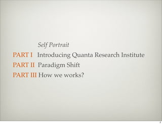 Self Portrait
PART I Introducing Quanta Research Institute
PART II Paradigm Shift
PART III How we works?




                                               2
 