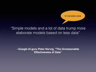 –Google AI guru Peter Norvig, "The Unreasonable
Effectiveness of Data”
“Simple models and a lot of data trump more
elaborate models based on less data”
In translate area
 