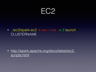 EC2
• ./ec2/spark-ec2 -k xxx -i xxx -s 3 launch
CLUSTERNAME
!
• http://spark.apache.org/docs/latest/ec2-
scripts.html
 