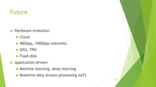 Future
 Hardware evolution:
 Cloud
 40Gbps, 100Gbps networks
 GPU, TPU
 Flash disk
 Application-driven:
 Machine learning, deep learning
 Realtime data stream processing (IoT)
49
 
