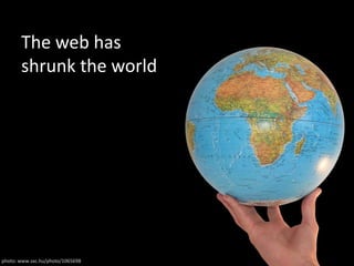 The web has shrunk the worldphoto: www.sxc.hu/photo/1065698