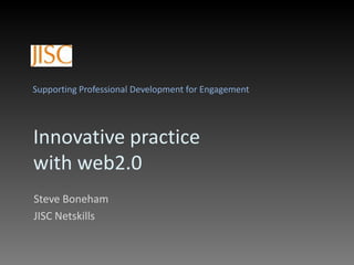 Supporting Professional Development for Engagement Innovative practice with web2.0 Steve Boneham JISC Netskills 