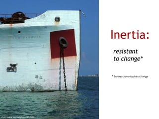 Inertia: <br />resistant to change*<br />* Innovation requires change<br />photo:www.sxc.hu/photo/452559<br />