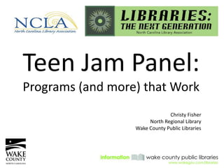 Teen Jam Panel:
Programs (and more) that Work
                               Christy Fisher
                       North Regional Library
                  Wake County Public Libraries
 