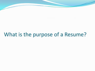 What is the purpose of a Resume?
 