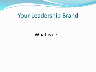 Your Leadership Brand

     What is it?
 