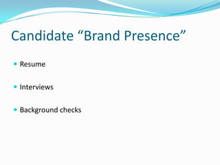 Candidate “Brand Presence”
 Resume


 Interviews


 Background checks
 