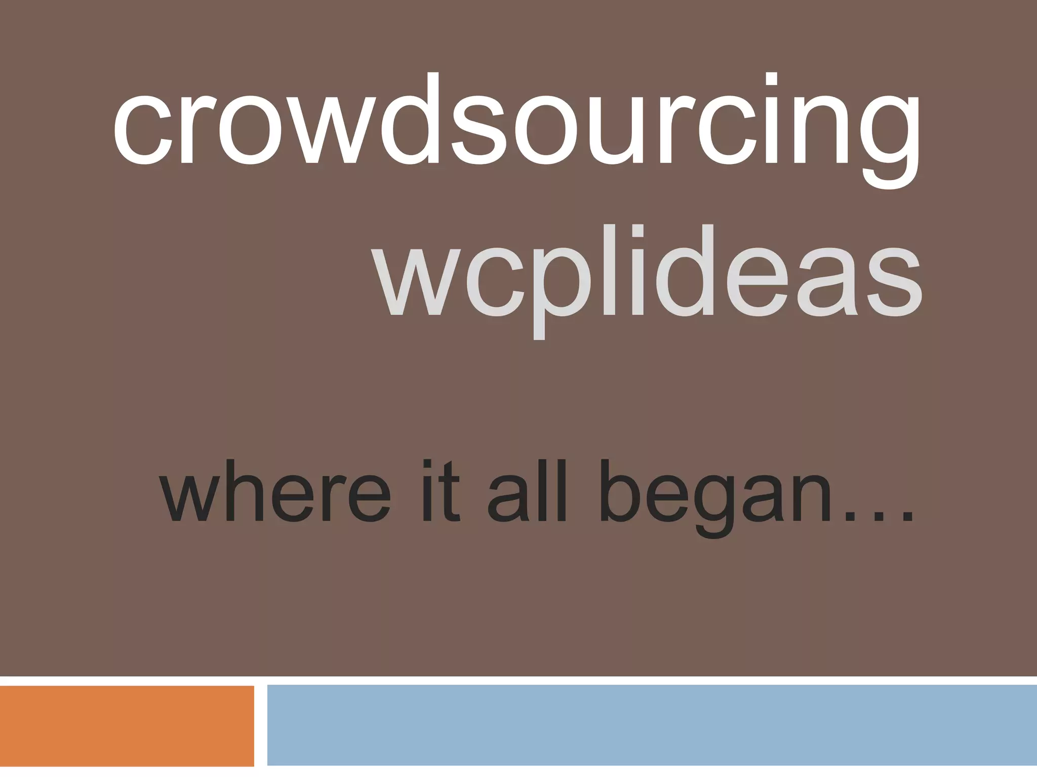 crowdsourcing
    wcplideas
where it all began…
 