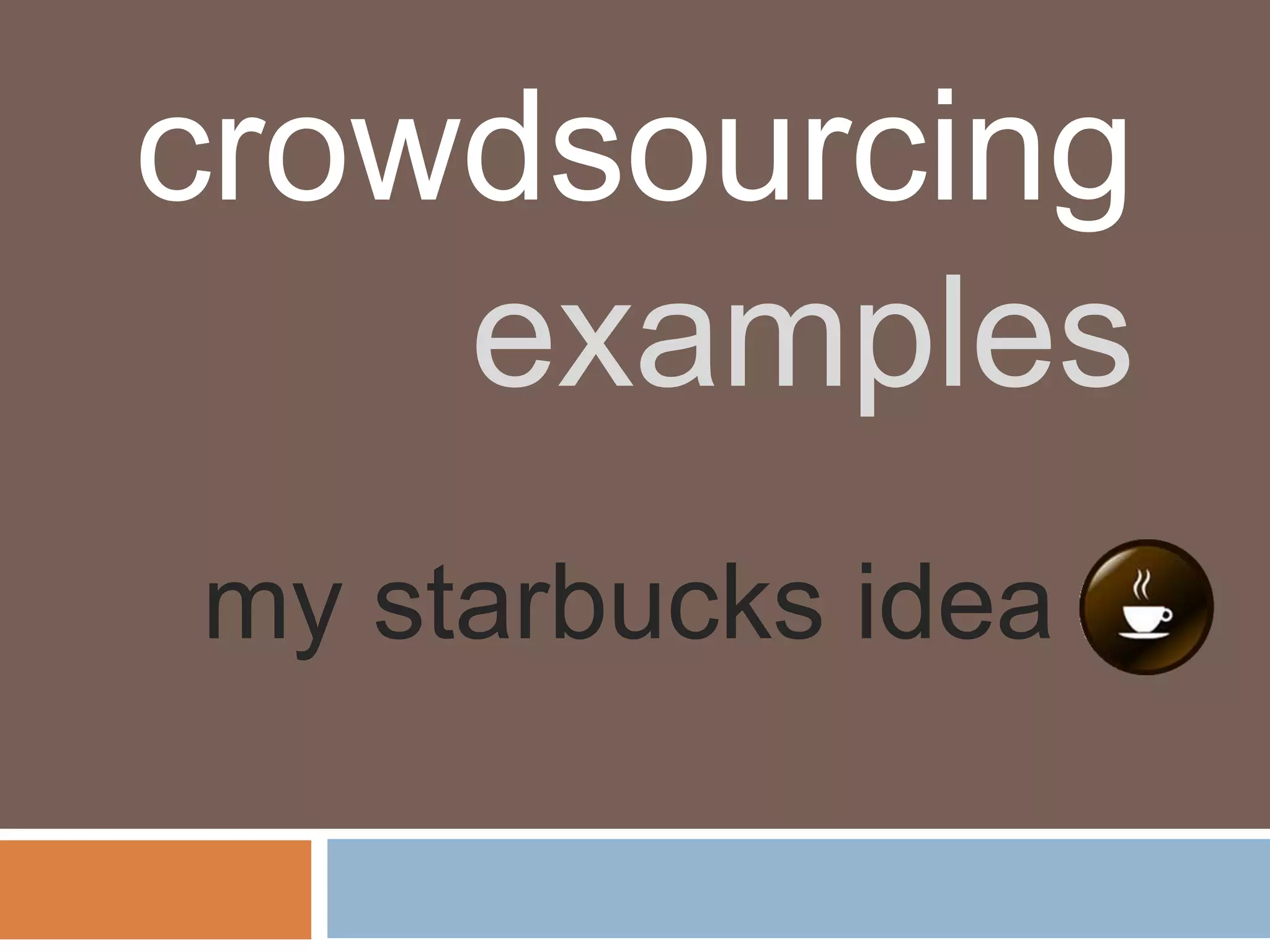 crowdsourcing
    examples
my starbucks idea
 