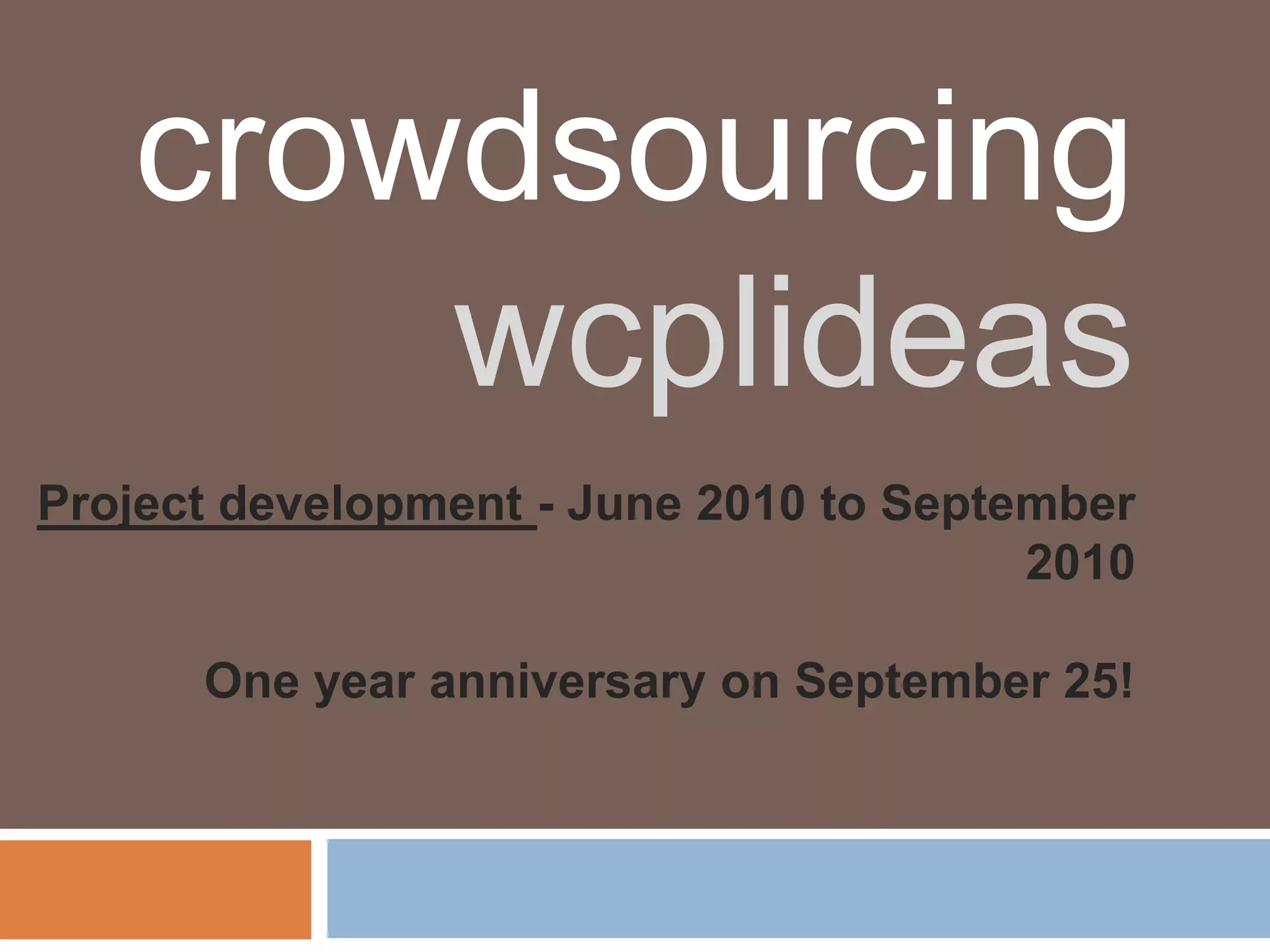 crowdsourcing
       wcplideas
Project development - June 2010 to September
                                        2010

      One year anniversary on September 25!
 