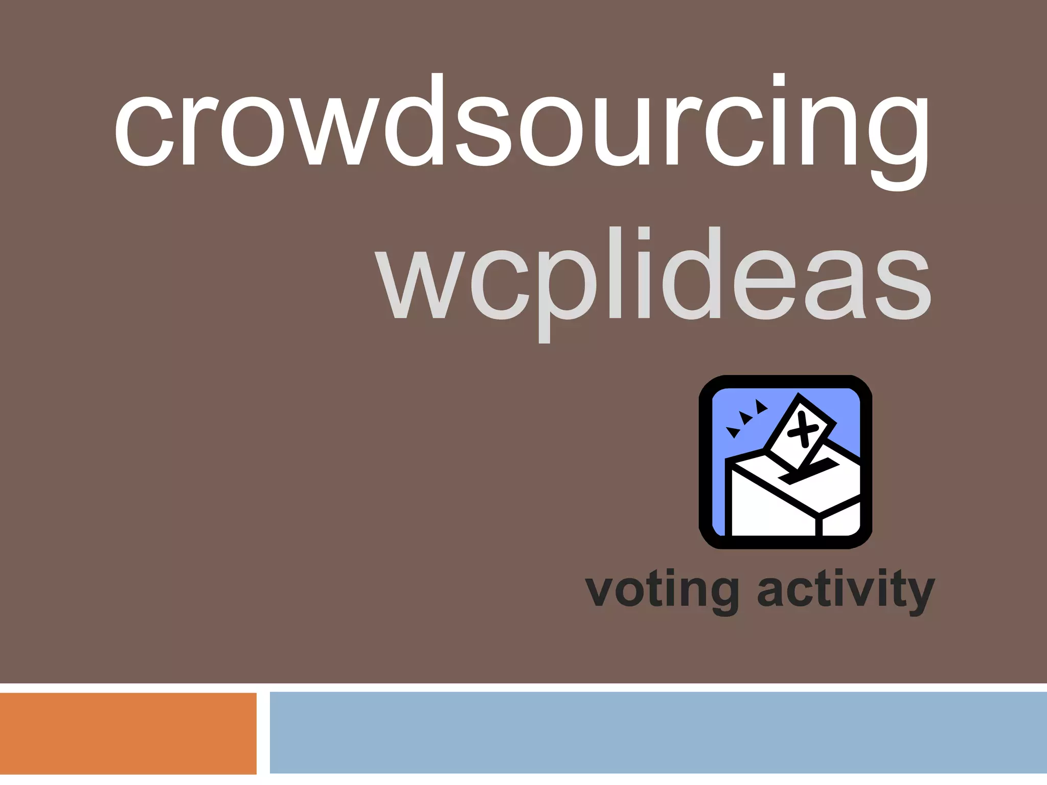crowdsourcing
    wcplideas

       voting activity
 