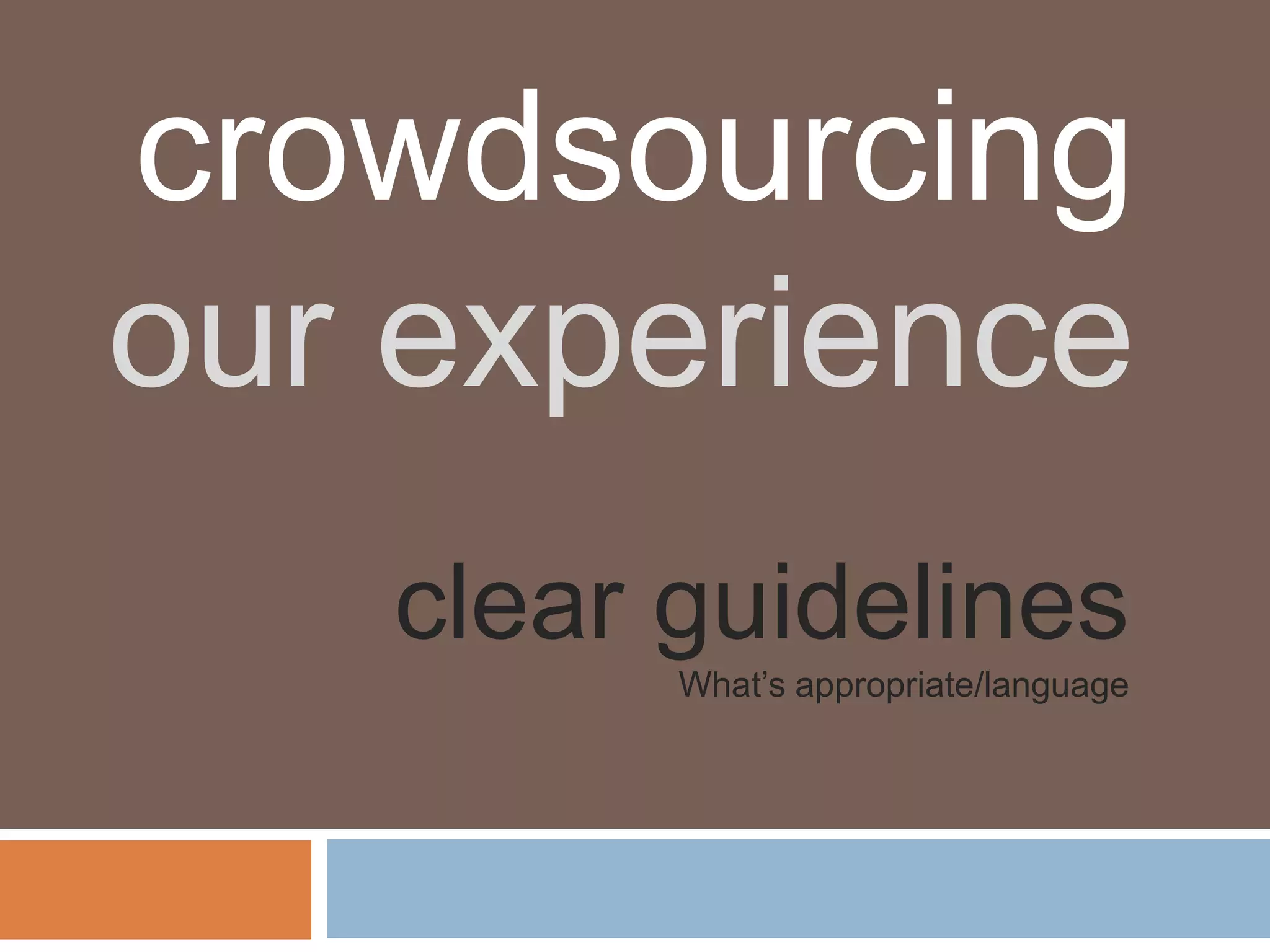 crowdsourcing
our experience
   clear guidelines
         What’s appropriate/language
 