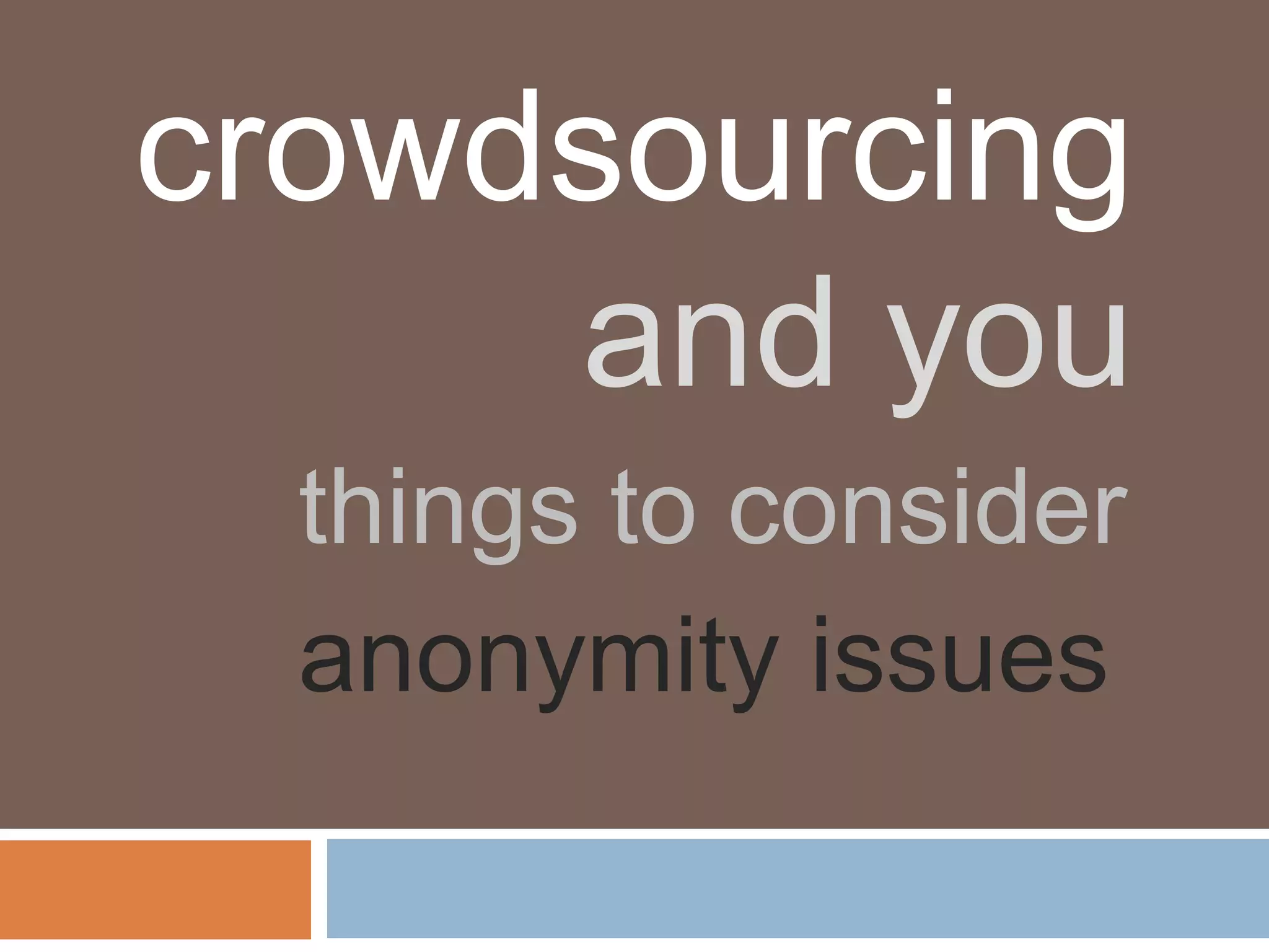 crowdsourcing
     and you
  things to consider
  anonymity issues
 