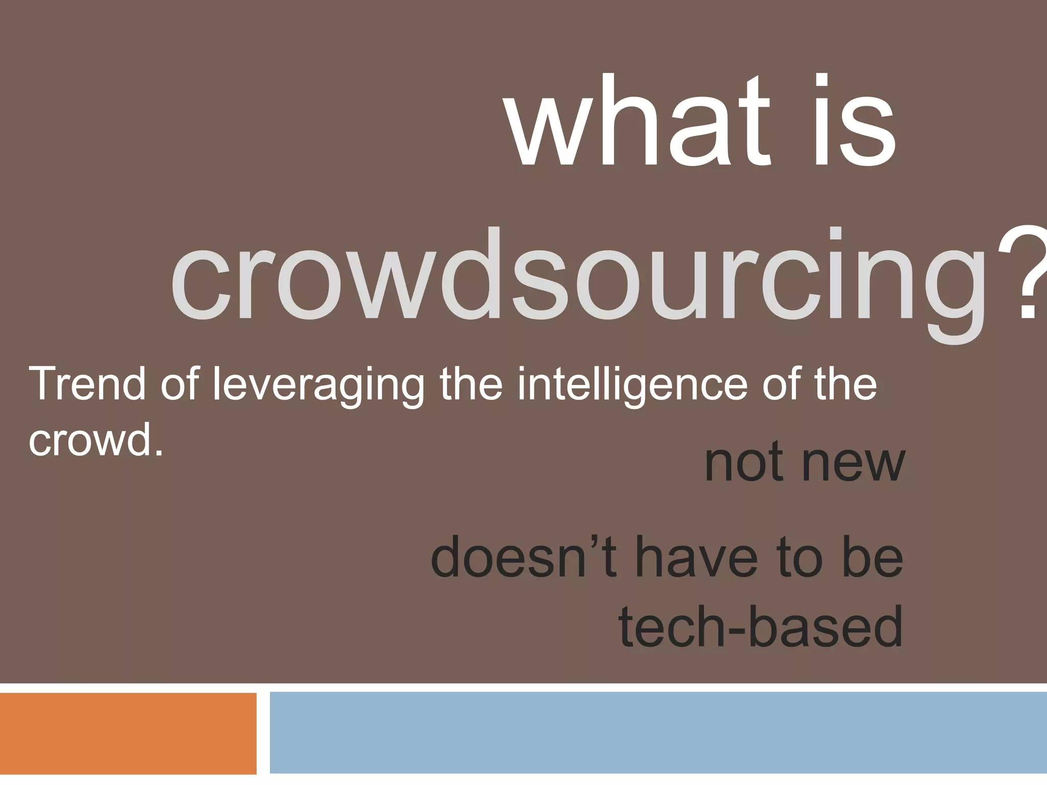 what is
       crowdsourcing?
Trend of leveraging the intelligence of the
crowd.
                                  not new
                    doesn’t have to be
                           tech-based
 