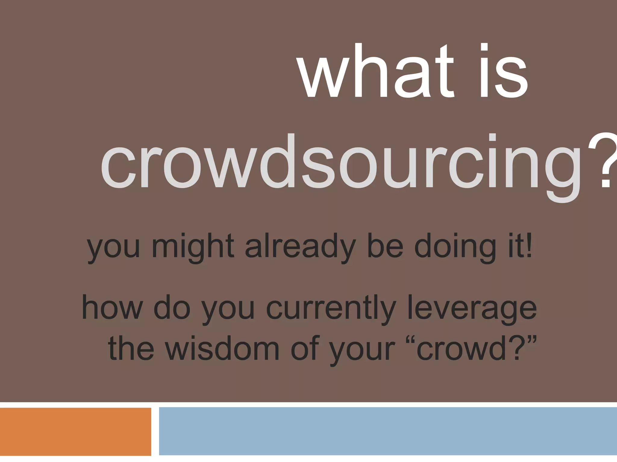 what is
 crowdsourcing?
you might already be doing it!
how do you currently leverage
 the wisdom of your “crowd?”
 