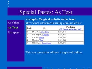 Special Pastes: As Text
              Example: Original website table, from
As Values     http://www.enchantedlearning.com/usa/cities/
As Text
Transpose




              This is a screenshot of how it appeared online.
 