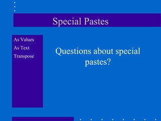 Special Pastes
As Values
As Text
Transpose
            Questions about special
                   pastes?
 