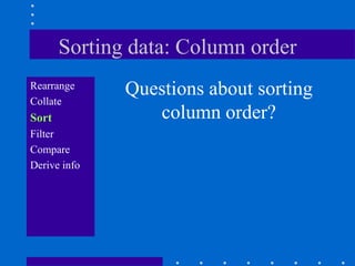 Sorting data: Column order
Rearrange
              Questions about sorting
Collate
Sort             column order?
Filter
Compare
Derive info
 