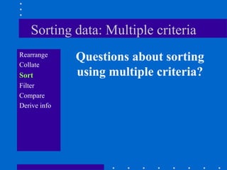 Sorting data: Multiple criteria
Rearrange
              Questions about sorting
Collate
Sort          using multiple criteria?
Filter
Compare
Derive info
 