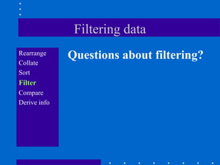 Filtering data
Rearrange
              Questions about filtering?
Collate
Sort
Filter
Compare
Derive info
 