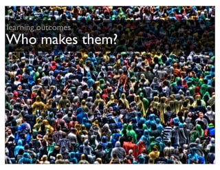 learning outcomes
Who makes them?
 