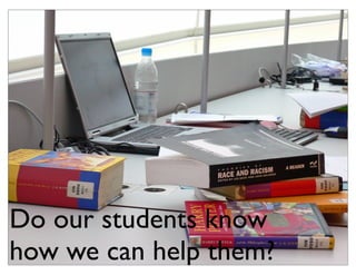 Do our students know
how we can help them?
 