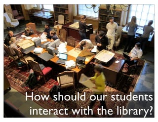How should our students
interact with the library?
 
